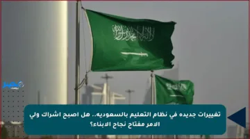 تغييرات جديدة في نظام التعليم بالسعودية.. هل أصبح إشراك ولي الأمر مفتاح نجاح الأبناء؟